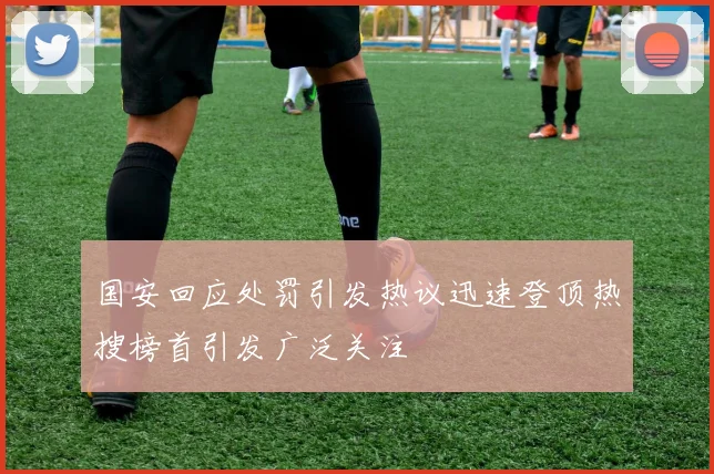 国安回应处罚引发热议迅速登顶热搜榜首引发广泛关注