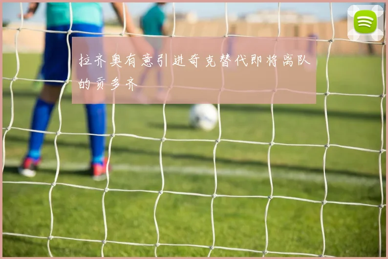 拉齐奥有意引进奇克替代即将离队的贡多齐