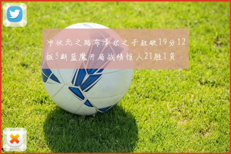 冲状元之路布泽尔之子狂砍19分12板5断蓝魔开局战绩惊人21胜1负