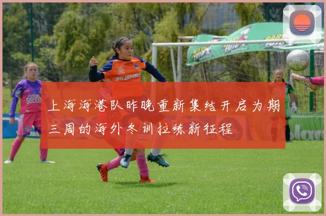 上海海港队昨晚重新集结开启为期三周的海外冬训拉练新征程