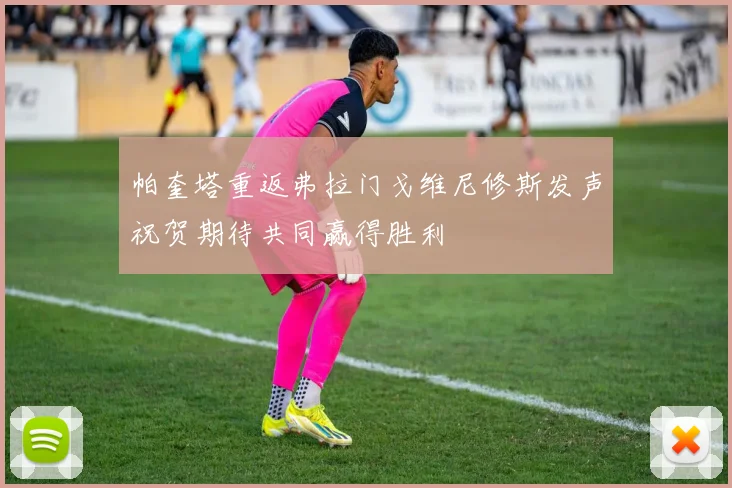 帕奎塔重返弗拉门戈维尼修斯发声祝贺期待共同赢得胜利