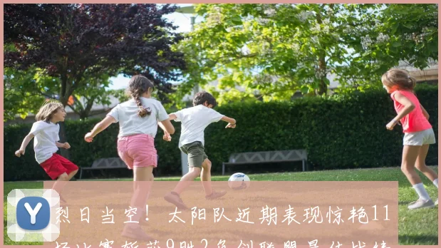 烈日当空！太阳队近期表现惊艳11场比赛斩获9胜2负创联盟最佳战绩