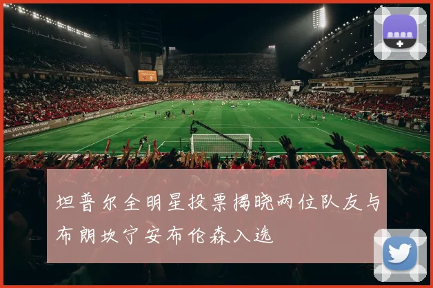 坦普尔全明星投票揭晓两位队友与布朗坎宁安布伦森入选