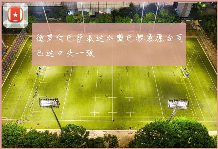 德罗向巴萨表达加盟巴黎意愿合同已达口头一致