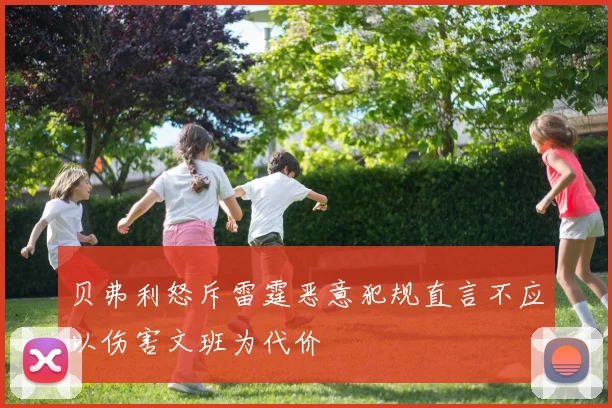 贝弗利怒斥雷霆恶意犯规直言不应以伤害文班为代价