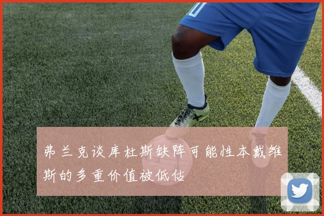 弗兰克谈库杜斯缺阵可能性本戴维斯的多重价值被低估